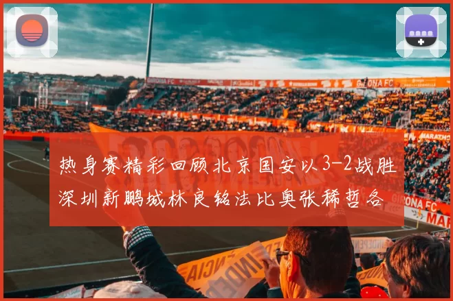 热身赛精彩回顾北京国安以3-2战胜深圳新鹏城林良铭法比奥张稀哲各入一球