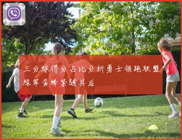 三分球得分占比分析勇士领跑联盟绿军黄蜂紧随其后