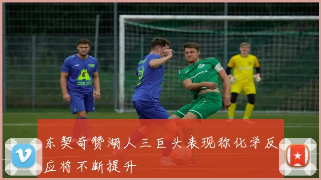 东契奇赞湖人三巨头表现称化学反应将不断提升